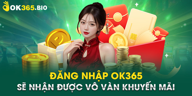 Đăng nhập OK365 sẽ nhận được vô vàn khuyến mãi