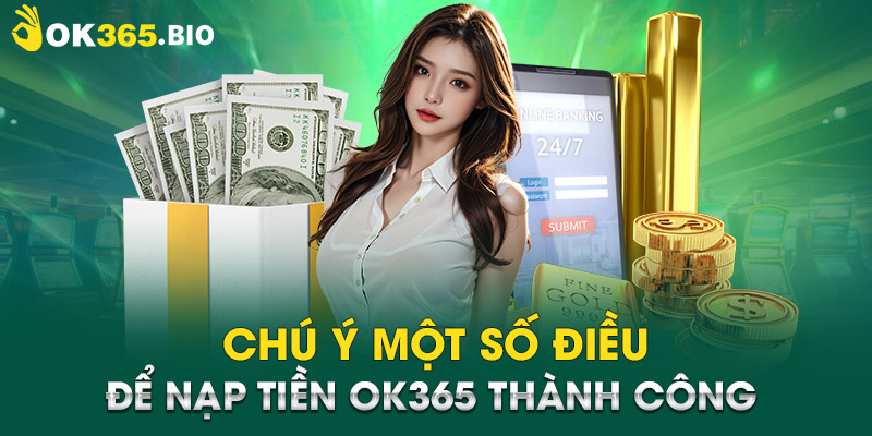 Chú ý một số điều để nạp tiền OK365 thành công 