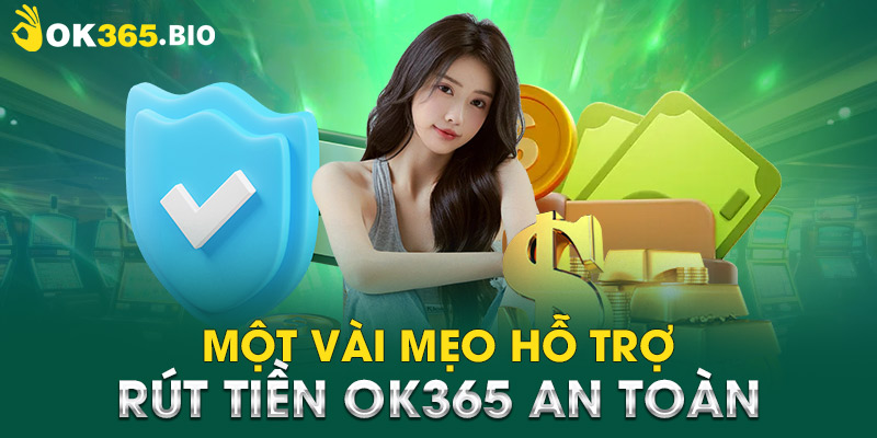 Một vài mẹo hỗ trợ rút tiền OK365 an toàn 