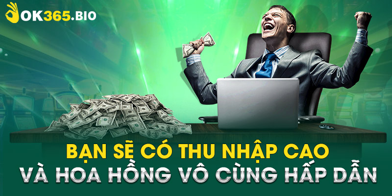 Bạn sẽ có thu nhập cao và hoa hồng vô cùng hấp dẫn