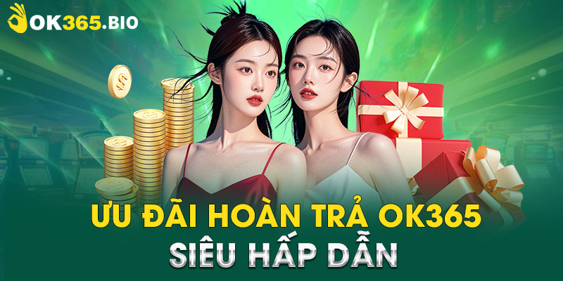 Ưu đãi hoàn trả OK365 siêu hấp dẫn